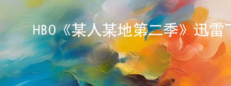 陈诗语的动漫综艺大全,HBO《某人某地第二季》迅雷下载/在线观看/百度云-都市/情感-美剧天堂